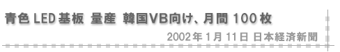 2002/01/11 「青色LED基板 量産 韓国ＶＢ向け、月間100枚」（日本経済新聞）