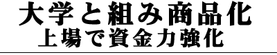 大学と組み商品化 上場で資金力強化