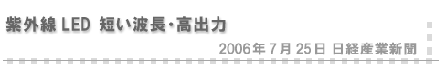 2006/07/25 「紫外線LED 短い波長・高出力」（日経産業新聞）