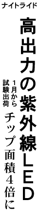 ナイトライド 高出力の紫外線ＬＥＤ・１月から試験出荷 チップ面積４倍に