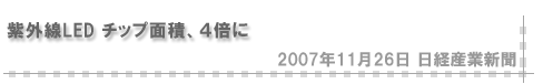 「2007/11/26 紫外線ＬＥＤ チップ面積、４倍に」（日経産業新聞）