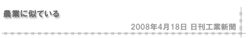 「2008/4/18 農業に似ている」（日刊工業新聞）