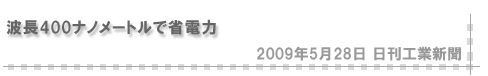 「2009/5/28 波長400ナノメートルで省電力（日刊工業新聞）