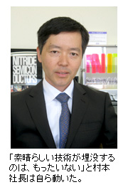 「素晴らしい技術が埋没するのは、もったいない」と村本社長は自ら動いた」