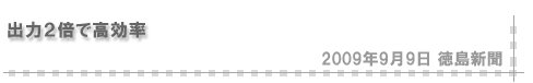 「2009/9/9 出力２倍で高効率（徳島新聞）」
