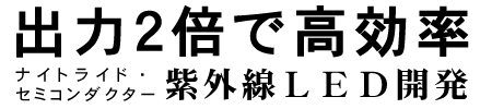 出力２倍で高効率 ナイトライド・セミコンダクター 紫外線LED開発