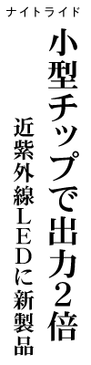 ナイトライド 小型チップで出力２倍 近紫外線LEDに新製品