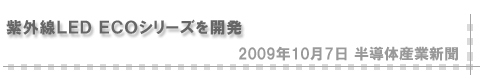 「2009/10/7 紫外線ＬＥＤ ＥＣＯシリーズを開発（半導体産業新聞）」