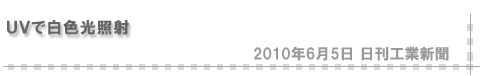 「2010/6/5 UVで白色光照射」（日刊工業新聞）