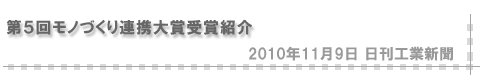 「2010/11/9 第５回モノづくり連携大賞受賞紹介」（日刊工業新聞）