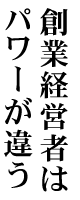 創業経営者はパワーが違う