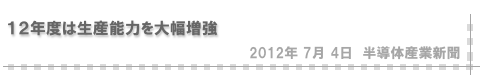 「12年度は生産能力を大幅増強」（半導体産業新聞）