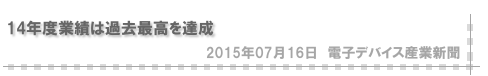 14年度業績は過去最高を達成（電子デバイス産業新聞）